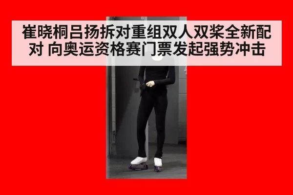 崔晓桐吕扬拆对重组双人双桨全新配对 向奥运资格赛门票发起强势冲击