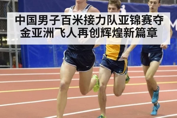 中国男子百米接力队亚锦赛夺金亚洲飞人再创辉煌新篇章