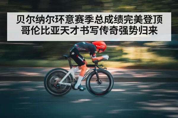 贝尔纳尔环意赛季总成绩完美登顶 哥伦比亚天才书写传奇强势归来