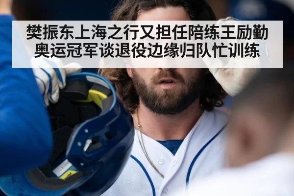 樊振东上海之行又担任陪练王励勤 奥运冠军谈退役边缘归队忙训练